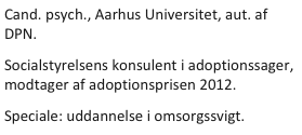Cand. psych., Aarhus Universitet, aut. af DPN.
Socialstyrelsens konsulent i adoptionssager, modtager af adoptionsprisen 2012.
Speciale: uddannelse i omsorgssvigt.